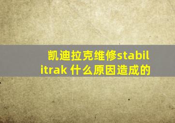 凯迪拉克维修stabilitrak 什么原因造成的